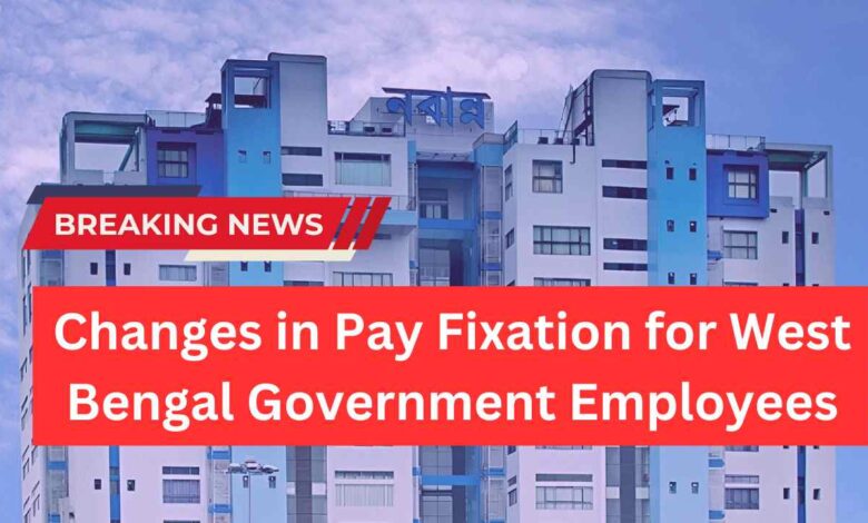 Changes in Pay Fixation for West Bengal Government Employees
